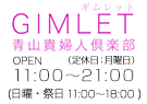 GIMLET 青山貴婦人倶楽部 OPEN AM 10:00～PM 10:00